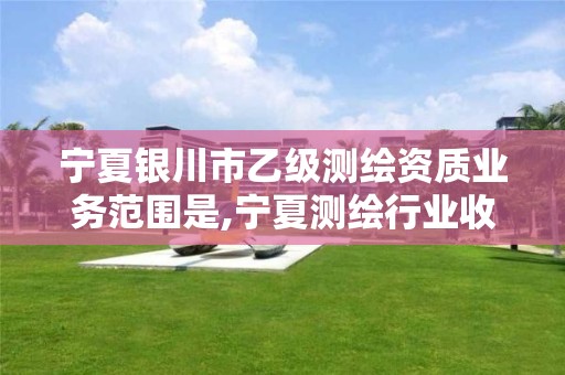 宁夏银川市乙级测绘资质业务范围是,宁夏测绘行业收费标准。