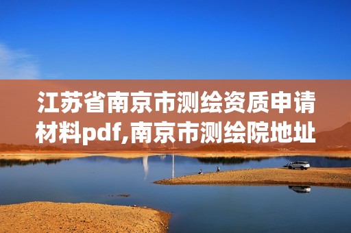 江苏省南京市测绘资质申请材料pdf,南京市测绘院地址