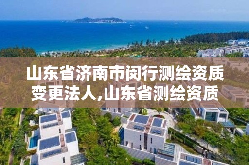 山东省济南市闵行测绘资质变更法人,山东省测绘资质专用章图片。