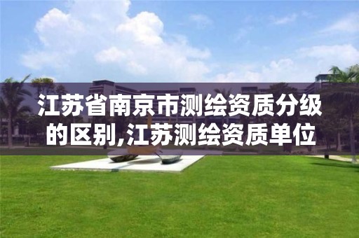 江苏省南京市测绘资质分级的区别,江苏测绘资质单位