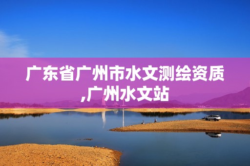 广东省广州市水文测绘资质,广州水文站