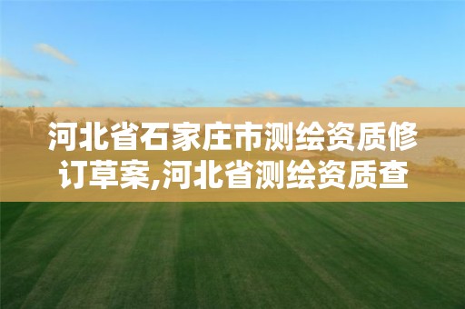 河北省石家庄市测绘资质修订草案,河北省测绘资质查询