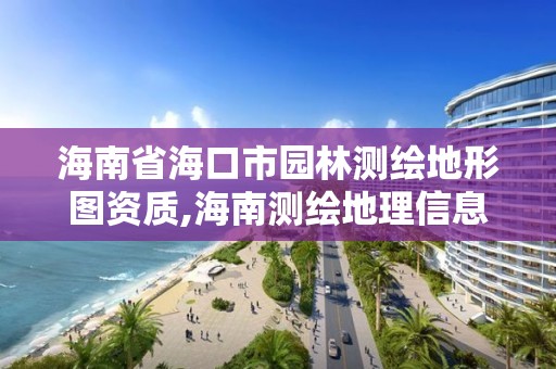 海南省海口市园林测绘地形图资质,海南测绘地理信息局官网。
