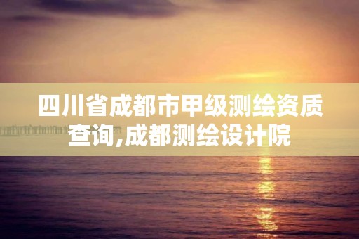 四川省成都市甲级测绘资质查询,成都测绘设计院