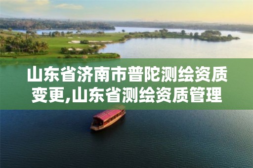 山东省济南市普陀测绘资质变更,山东省测绘资质管理规定