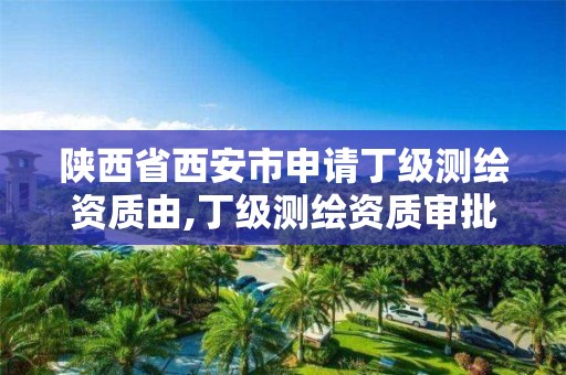 陕西省西安市申请丁级测绘资质由,丁级测绘资质审批机关是