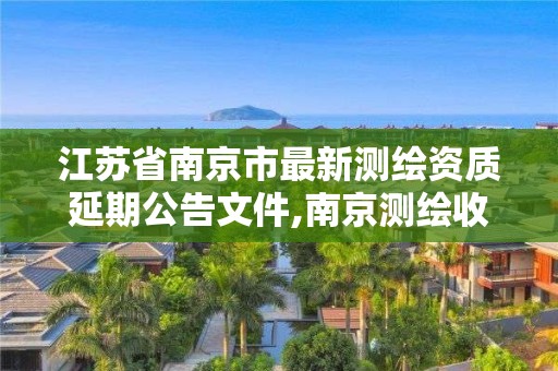 江苏省南京市最新测绘资质延期公告文件,南京测绘收费标准。