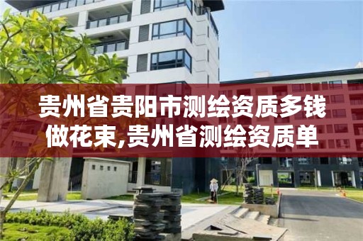 贵州省贵阳市测绘资质多钱做花束,贵州省测绘资质单位
