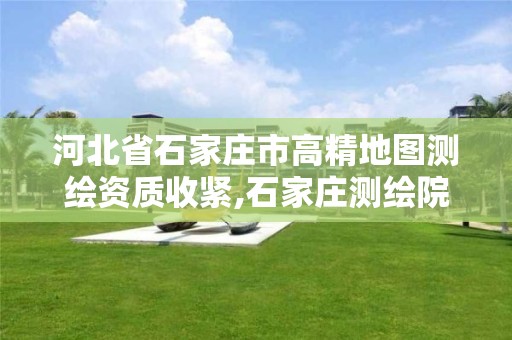 河北省石家庄市高精地图测绘资质收紧,石家庄测绘院是国企吗。 河北省石家庄市高精地图测绘资质收紧,石家庄测绘院是国企吗。