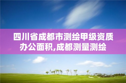四川省成都市测绘甲级资质办公面积,成都测量测绘