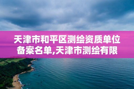 天津市和平区测绘资质单位备案名单,天津市测绘有限公司。