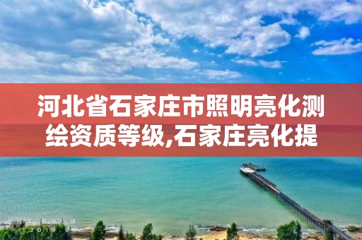 河北省石家庄市照明亮化测绘资质等级,石家庄亮化提升工程招标公告。 河北省石家庄市照明亮化测绘资质等级,石家庄亮化提升工程招标公告。