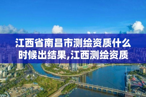 江西省南昌市测绘资质什么时候出结果,江西测绘资质网