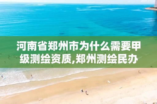 河南省郑州市为什么需要甲级测绘资质,郑州测绘民办还是公办。 河南省郑州市为什么需要甲级测绘资质,郑州测绘民办还是公办。