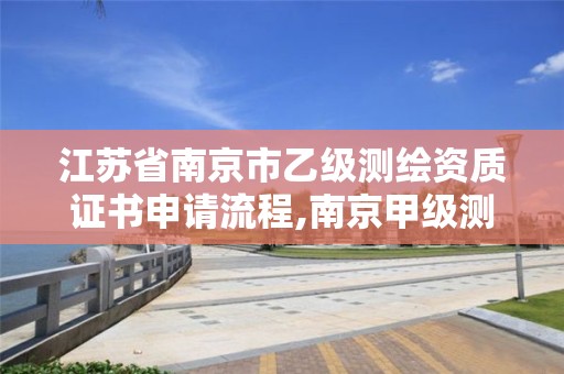 江苏省南京市乙级测绘资质证书申请流程,南京甲级测绘公司。