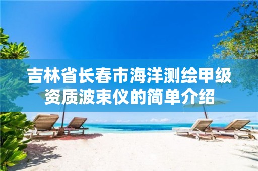 吉林省长春市海洋测绘甲级资质波束仪的简单介绍