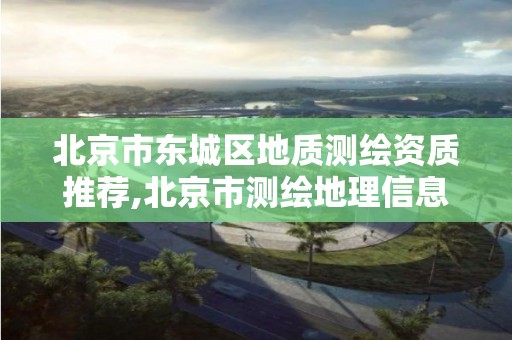 北京市东城区地质测绘资质推荐,北京市测绘地理信息市场服务与监管平台