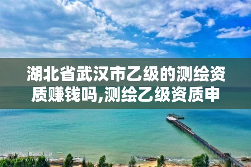 湖北省武汉市乙级的测绘资质赚钱吗,测绘乙级资质申报条件 最新