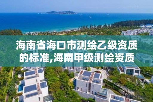 海南省海口市测绘乙级资质的标准,海南甲级测绘资质单位 海南省海口市测绘乙级资质的标准,海南甲级测绘资质单位