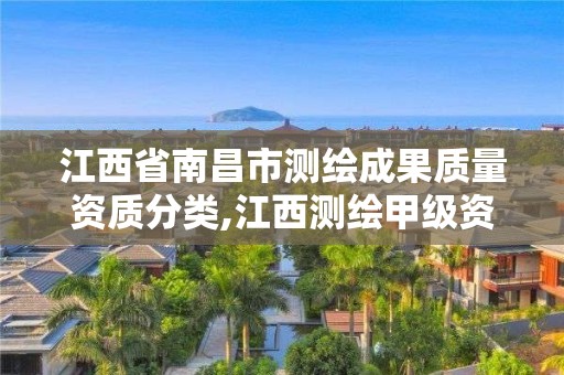 江西省南昌市测绘成果质量资质分类,江西测绘甲级资质单位