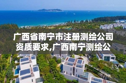 广西省南宁市注册测绘公司资质要求,广西南宁测绘公司排名