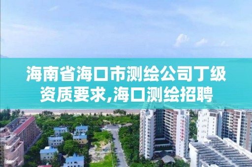 海南省海口市测绘公司丁级资质要求,海口测绘招聘 海南省海口市测绘公司丁级资质要求,海口测绘招聘
