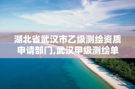湖北省武汉市乙级测绘资质申请部门,武汉甲级测绘单位