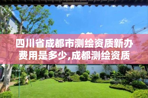 四川省成都市测绘资质新办费用是多少,成都测绘资质办理。 四川省成都市测绘资质新办费用是多少,成都测绘资质办理。