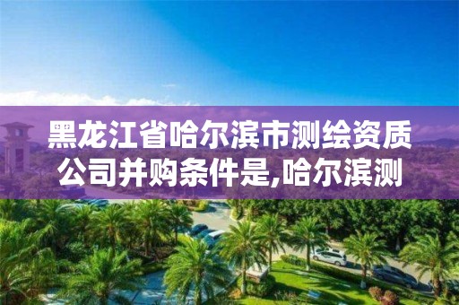 黑龙江省哈尔滨市测绘资质公司并购条件是,哈尔滨测绘内业招聘信息。 黑龙江省哈尔滨市测绘资质公司并购条件是,哈尔滨测绘内业招聘信息。