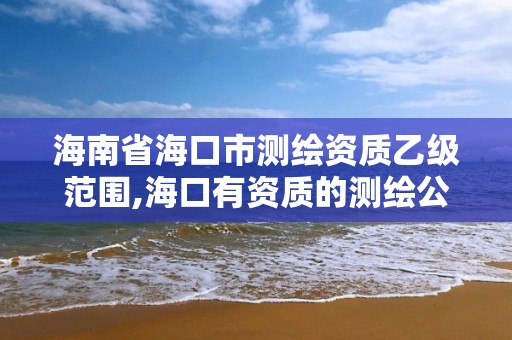 海南省海口市测绘资质乙级范围,海口有资质的测绘公司 海南省海口市测绘资质乙级范围,海口有资质的测绘公司