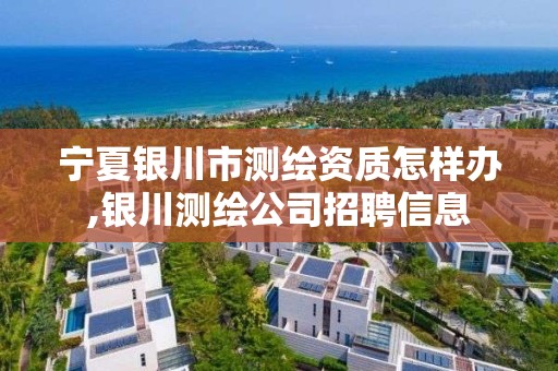 宁夏银川市测绘资质怎样办,银川测绘公司招聘信息