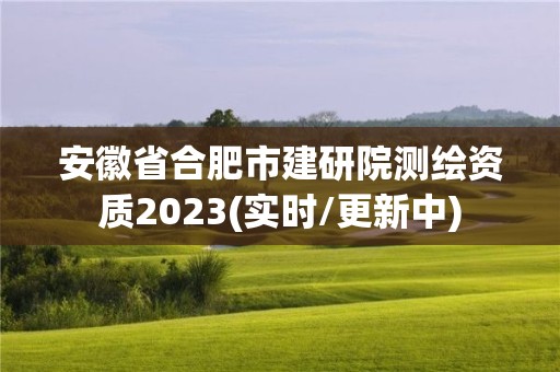 安徽省合肥市建研院测绘资质2023(实时/更新中)