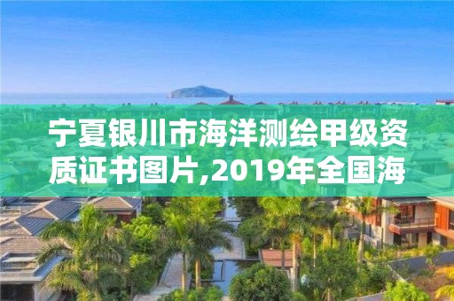 宁夏银川市海洋测绘甲级资质证书图片,2019年全国海洋测绘甲级资质单位。