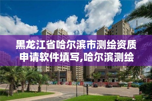 黑龙江省哈尔滨市测绘资质申请软件填写,哈尔滨测绘公司电话