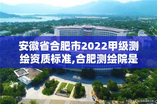 安徽省合肥市2022甲级测绘资质标准,合肥测绘院是什么单位