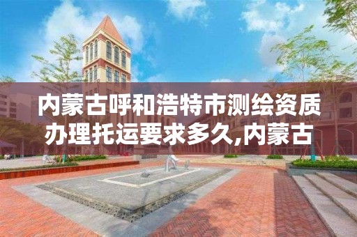内蒙古呼和浩特市测绘资质办理托运要求多久,内蒙古测绘资质延期公告。 内蒙古呼和浩特市测绘资质办理托运要求多久,内蒙古测绘资质延期公告。