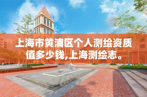 上海市黄浦区个人测绘资质值多少钱,上海测绘志。