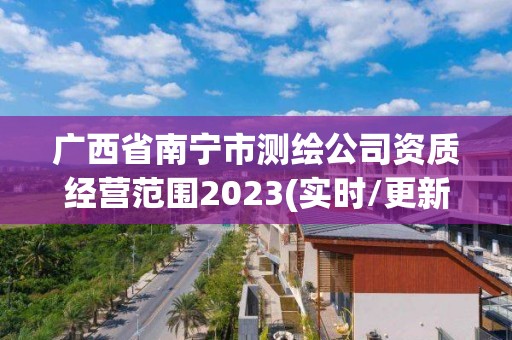 广西省南宁市测绘公司资质经营范围2023(实时/更新中) 广西省南宁市测绘公司资质经营范围2023(实时/更新中)