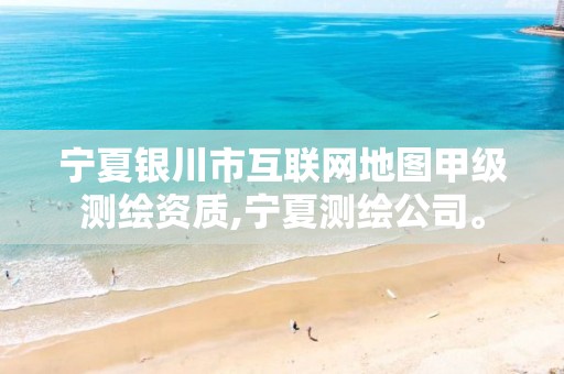 宁夏银川市互联网地图甲级测绘资质,宁夏测绘公司。