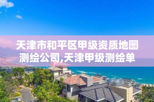 天津市和平区甲级资质地图测绘公司,天津甲级测绘单位。