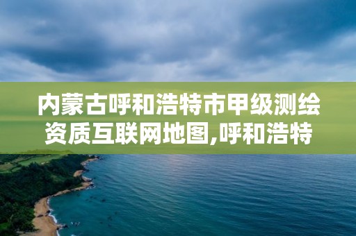 内蒙古呼和浩特市甲级测绘资质互联网地图,呼和浩特测绘招聘。