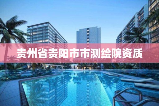 贵州省贵阳市市测绘院资质 贵州省贵阳市市测绘院资质