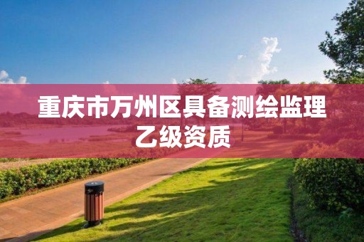 重庆市万州区具备测绘监理乙级资质