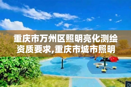 重庆市万州区照明亮化测绘资质要求,重庆市城市照明工程维护培训教材。