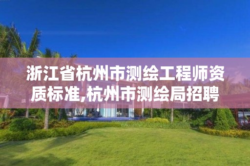 浙江省杭州市测绘工程师资质标准,杭州市测绘局招聘。