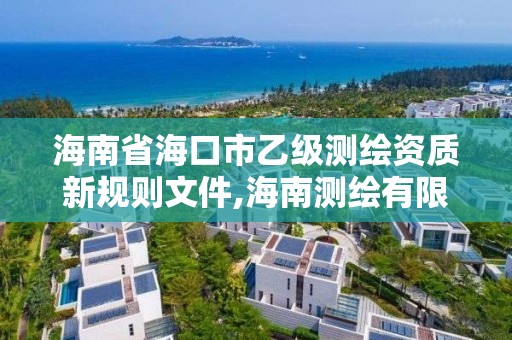 海南省海口市乙级测绘资质新规则文件,海南测绘有限公司。 海南省海口市乙级测绘资质新规则文件,海南测绘有限公司。