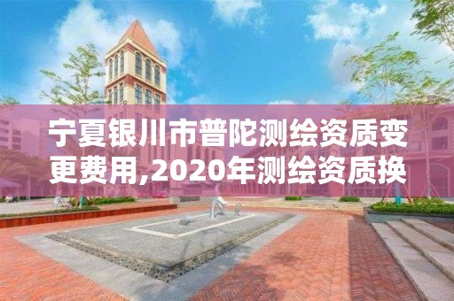 宁夏银川市普陀测绘资质变更费用,2020年测绘资质换证。