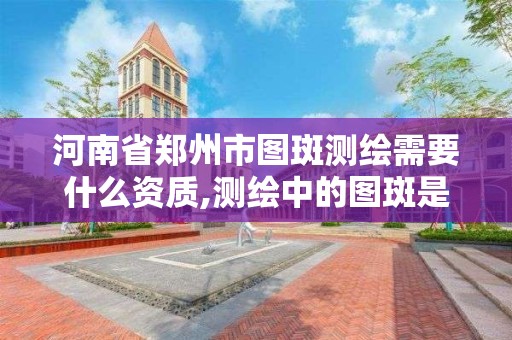 河南省郑州市图斑测绘需要什么资质,测绘中的图斑是什么。 河南省郑州市图斑测绘需要什么资质,测绘中的图斑是什么。