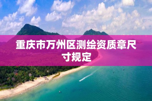 重庆市万州区测绘资质章尺寸规定