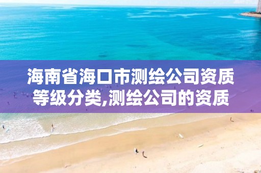 海南省海口市测绘公司资质等级分类,测绘公司的资质级别。